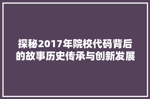 探秘2017年院校代码背后的故事历史传承与创新发展的见证
