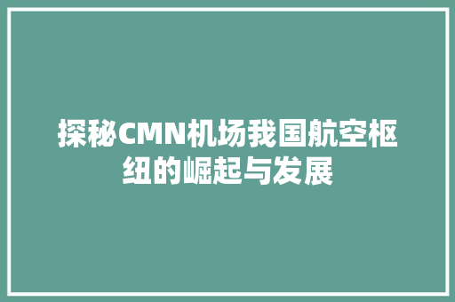 探秘CMN机场我国航空枢纽的崛起与发展  第1张