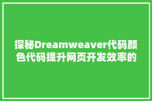 探秘Dreamweaver代码颜色代码提升网页开发效率的艺术