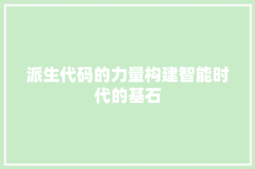 派生代码的力量构建智能时代的基石