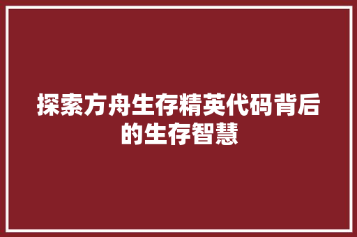 探索方舟生存精英代码背后的生存智慧