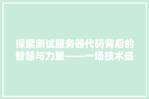 探索测试服务器代码背后的智慧与力量——一场技术盛宴的解读