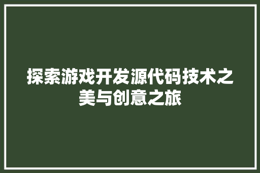 探索游戏开发源代码技术之美与创意之旅