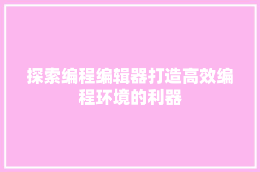 探索编程编辑器打造高效编程环境的利器  第1张