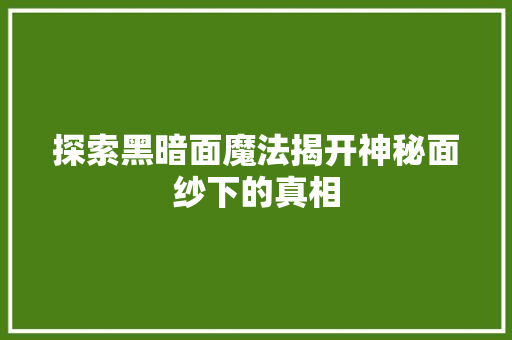 探索黑暗面魔法揭开神秘面纱下的真相
