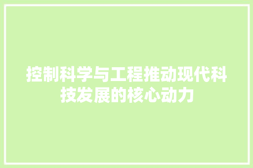 控制科学与工程推动现代科技发展的核心动力