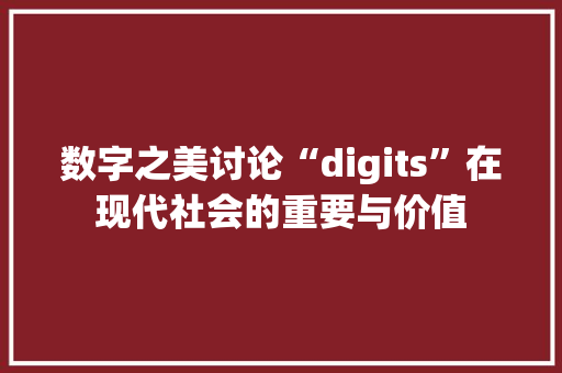 数字之美讨论“digits”在现代社会的重要与价值