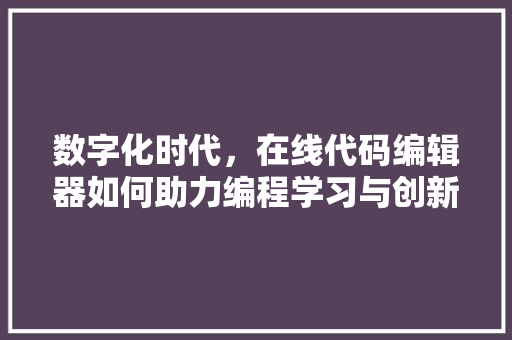 数字化时代，在线代码编辑器如何助力编程学习与创新