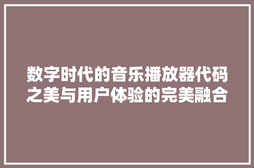 数字时代的音乐播放器代码之美与用户体验的完美融合