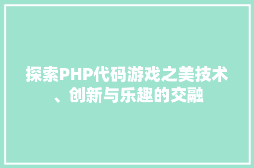 探索PHP代码游戏之美技术、创新与乐趣的交融