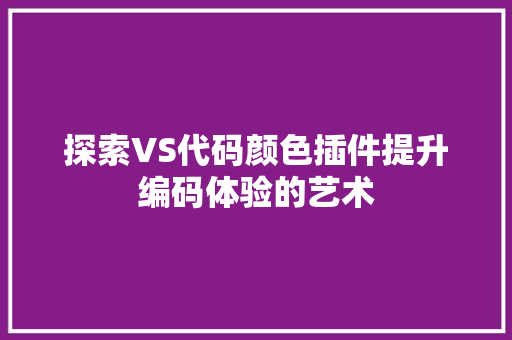探索VS代码颜色插件提升编码体验的艺术