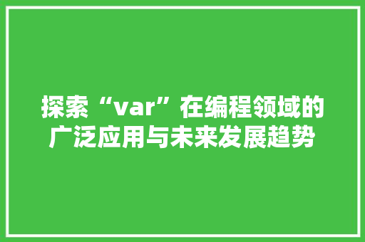 探索“var”在编程领域的广泛应用与未来发展趋势