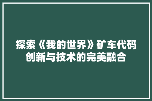 探索《我的世界》矿车代码创新与技术的完美融合