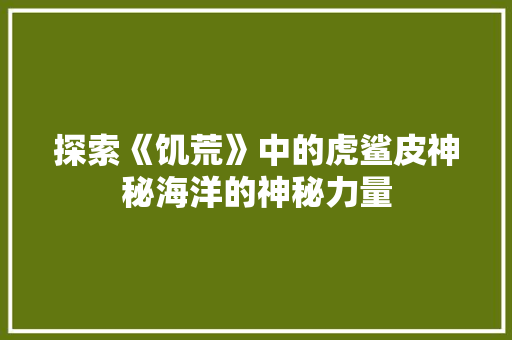 探索《饥荒》中的虎鲨皮神秘海洋的神秘力量