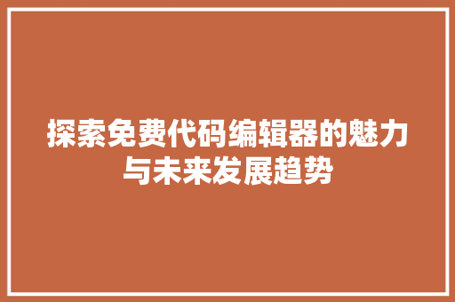 探索免费代码编辑器的魅力与未来发展趋势