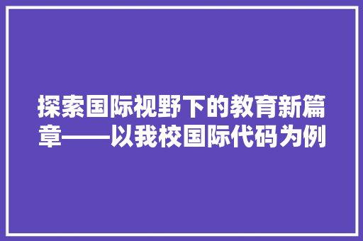 探索国际视野下的教育新篇章——以我校国际代码为例