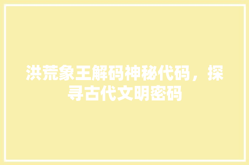 洪荒象王解码神秘代码，探寻古代文明密码