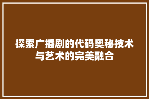 探索广播剧的代码奥秘技术与艺术的完美融合
