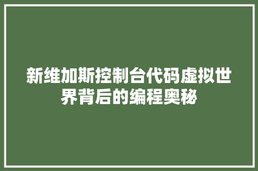 新维加斯控制台代码虚拟世界背后的编程奥秘