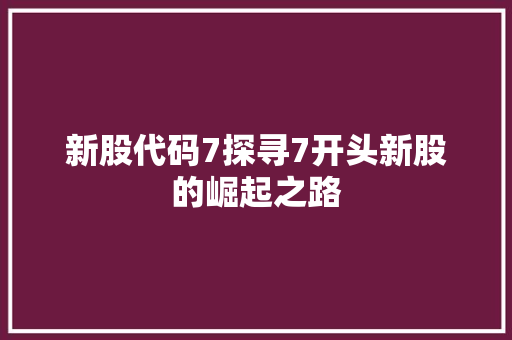 新股代码7探寻7开头新股的崛起之路