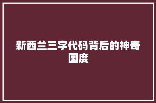 新西兰三字代码背后的神奇国度  第1张