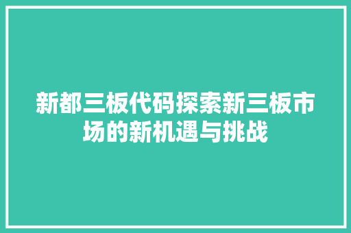 新都三板代码探索新三板市场的新机遇与挑战