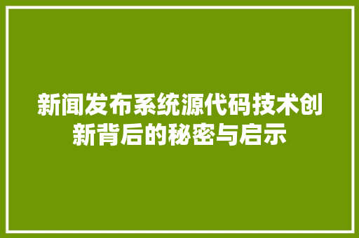 新闻发布系统源代码技术创新背后的秘密与启示
