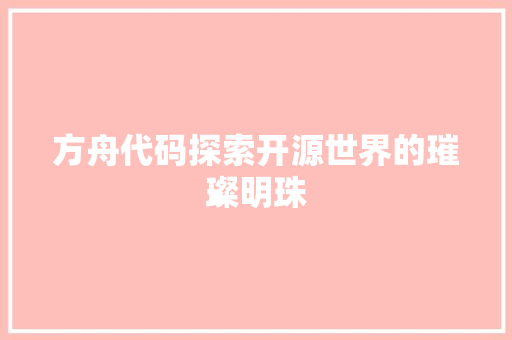 方舟代码探索开源世界的璀璨明珠  第1张