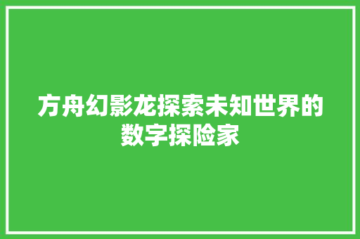 方舟幻影龙探索未知世界的数字探险家