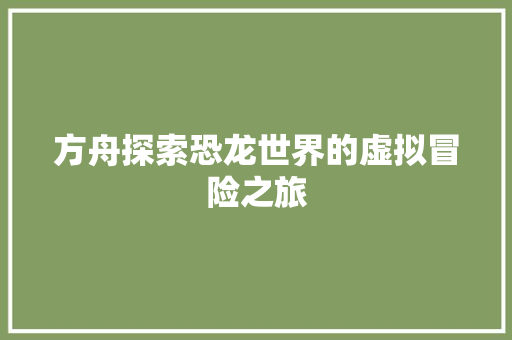 方舟探索恐龙世界的虚拟冒险之旅  第1张