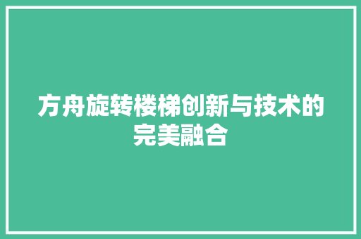 方舟旋转楼梯创新与技术的完美融合