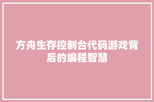 方舟生存控制台代码游戏背后的编程智慧
