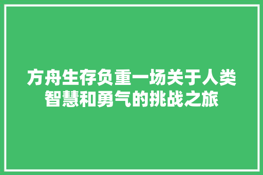 方舟生存负重一场关于人类智慧和勇气的挑战之旅