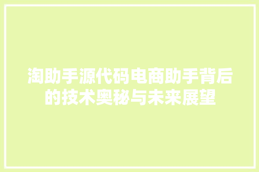 淘助手源代码电商助手背后的技术奥秘与未来展望