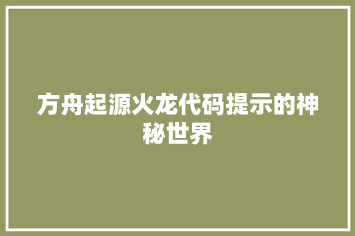 方舟起源火龙代码提示的神秘世界