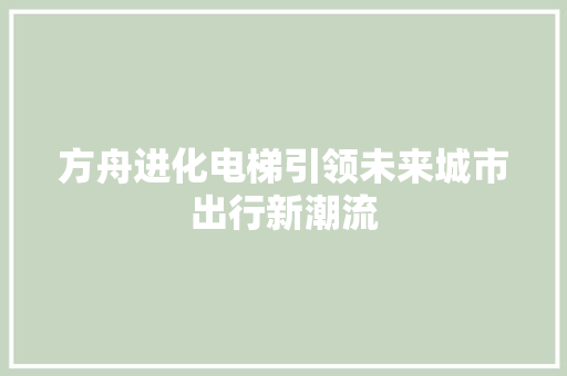 方舟进化电梯引领未来城市出行新潮流