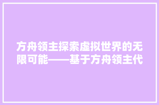 方舟领主探索虚拟世界的无限可能——基于方舟领主代码的详细剖析