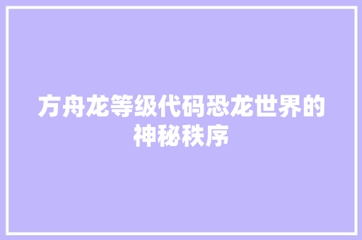 方舟龙等级代码恐龙世界的神秘秩序