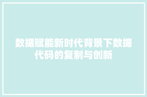 数据赋能新时代背景下数据代码的复制与创新  第1张