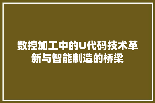 数控加工中的U代码技术革新与智能制造的桥梁