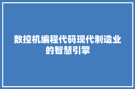 数控机编程代码现代制造业的智慧引擎  第1张