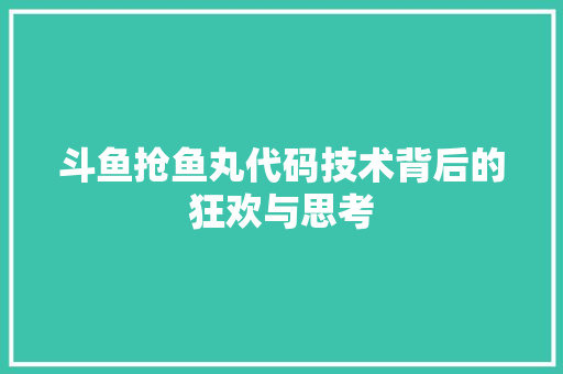 斗鱼抢鱼丸代码技术背后的狂欢与思考