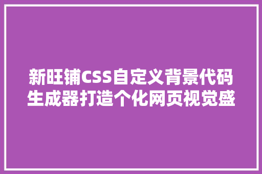 新旺铺CSS自定义背景代码生成器打造个化网页视觉盛宴