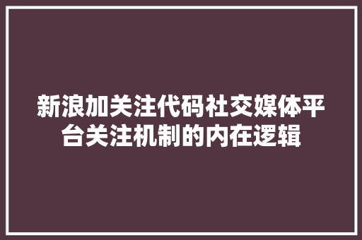 新浪加关注代码社交媒体平台关注机制的内在逻辑