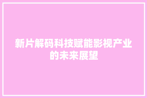 新片解码科技赋能影视产业的未来展望