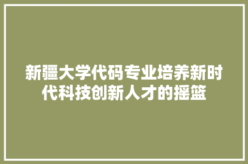 新疆大学代码专业培养新时代科技创新人才的摇篮