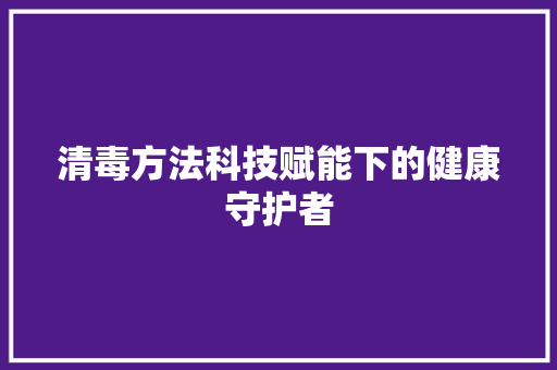 清毒方法科技赋能下的健康守护者