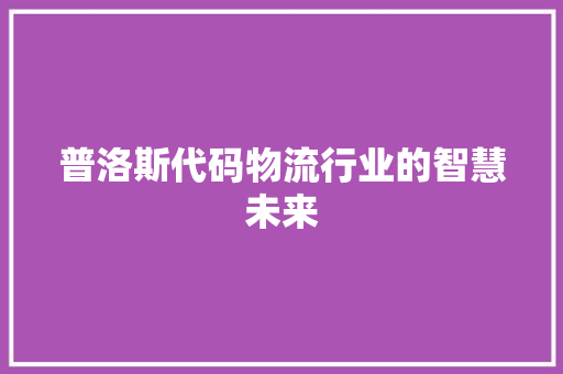 普洛斯代码物流行业的智慧未来