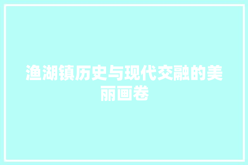 渔湖镇历史与现代交融的美丽画卷