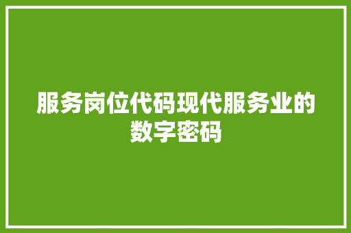 服务岗位代码现代服务业的数字密码